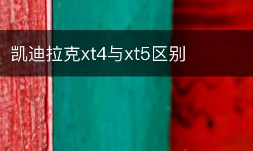 凯迪拉克xt4与xt5区别