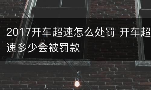 2017开车超速怎么处罚 开车超速多少会被罚款