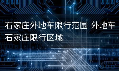 石家庄外地车限行范围 外地车石家庄限行区域