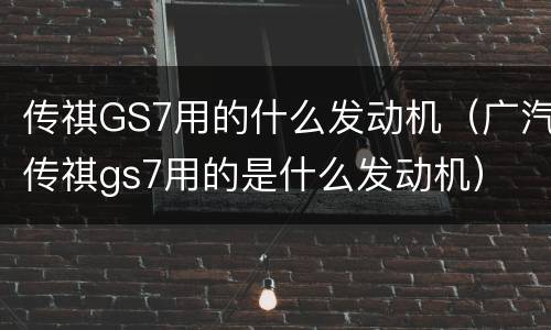 传祺GS7用的什么发动机（广汽传祺gs7用的是什么发动机）