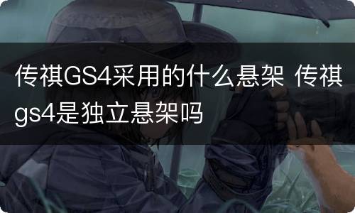 传祺GS4采用的什么悬架 传祺gs4是独立悬架吗