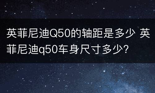 英菲尼迪Q50的轴距是多少 英菲尼迪q50车身尺寸多少?