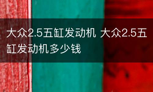 大众2.5五缸发动机 大众2.5五缸发动机多少钱