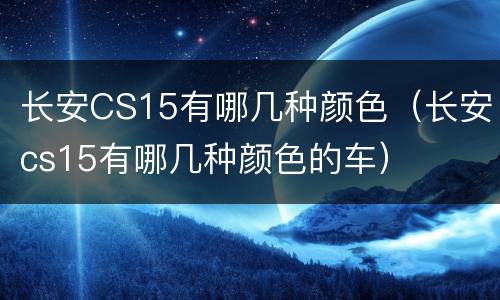 长安CS15有哪几种颜色（长安cs15有哪几种颜色的车）