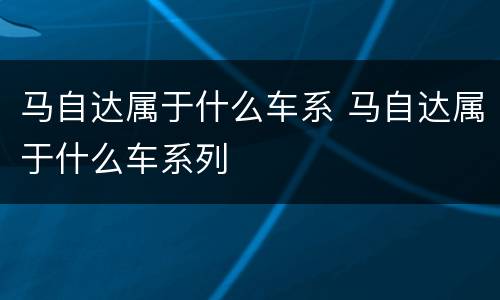 马自达属于什么车系 马自达属于什么车系列