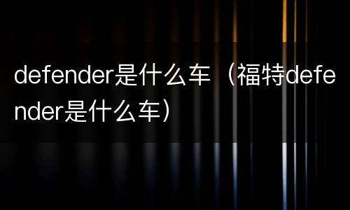 defender是什么车（福特defender是什么车）