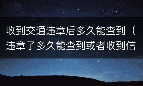 收到交通违章后多久能查到（违章了多久能查到或者收到信息）