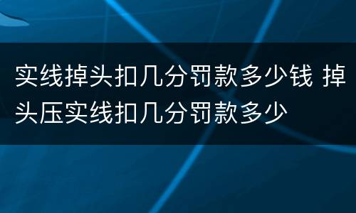 实线掉头扣几分罚款多少钱 掉头压实线扣几分罚款多少