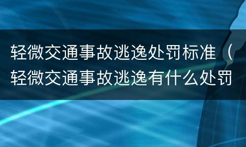 轻微交通事故逃逸处罚标准（轻微交通事故逃逸有什么处罚）