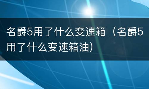 名爵5用了什么变速箱（名爵5用了什么变速箱油）