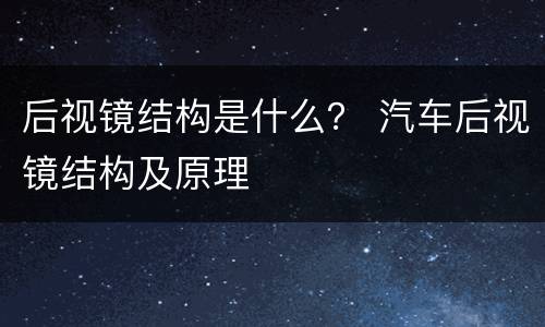 后视镜结构是什么？ 汽车后视镜结构及原理