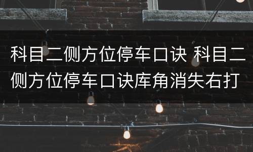 科目二侧方位停车口诀 科目二侧方位停车口诀库角消失右打死