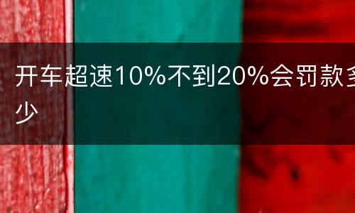 开车超速10%不到20%会罚款多少