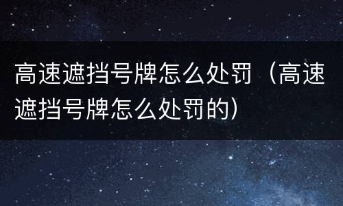 高速遮挡号牌怎么处罚（高速遮挡号牌怎么处罚的）