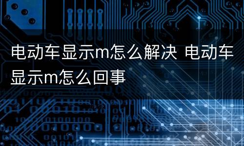 电动车显示m怎么解决 电动车显示m怎么回事