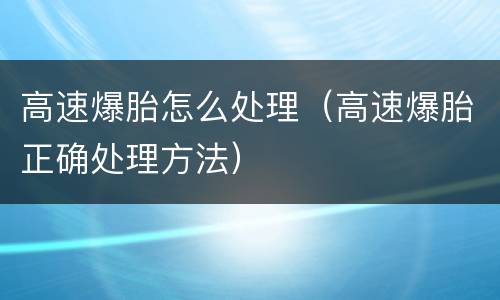 高速爆胎怎么处理（高速爆胎正确处理方法）