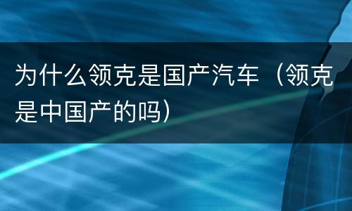 为什么领克是国产汽车（领克是中国产的吗）