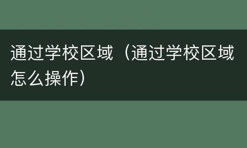 通过学校区域（通过学校区域怎么操作）