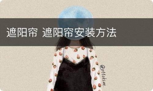 遮阳帘 遮阳帘安装方法