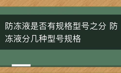 防冻液是否有规格型号之分 防冻液分几种型号规格