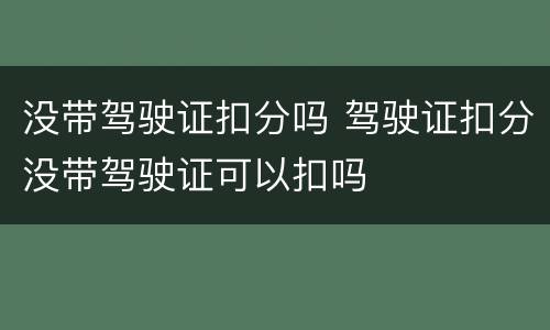 没带驾驶证扣分吗 驾驶证扣分没带驾驶证可以扣吗