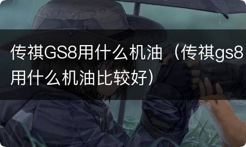 传祺GS8用什么机油（传祺gs8用什么机油比较好）