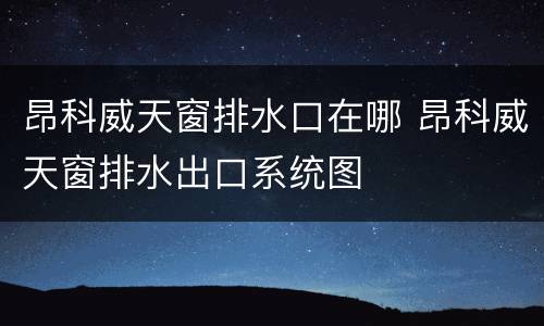 昂科威天窗排水口在哪 昂科威天窗排水出口系统图