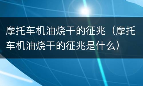 摩托车机油烧干的征兆（摩托车机油烧干的征兆是什么）