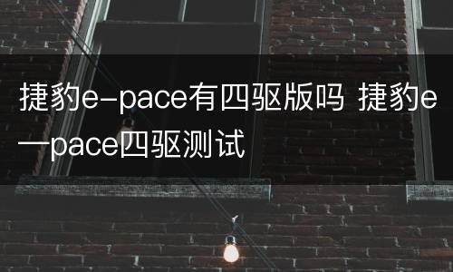 捷豹e-pace有四驱版吗 捷豹e—pace四驱测试