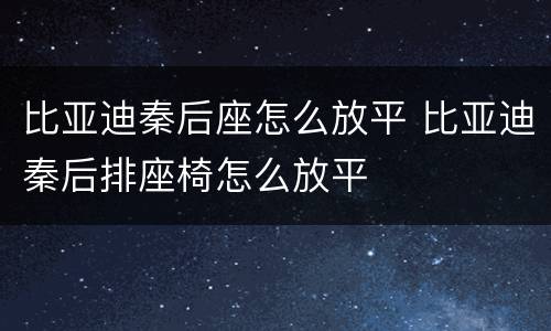 比亚迪秦后座怎么放平 比亚迪秦后排座椅怎么放平