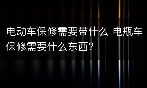 电动车保修需要带什么 电瓶车保修需要什么东西?