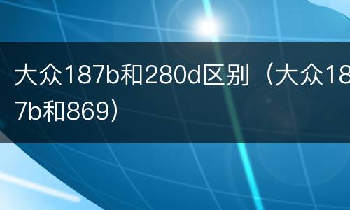 大众187b和280d区别（大众187b和869）