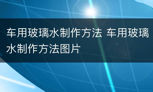 车用玻璃水制作方法 车用玻璃水制作方法图片