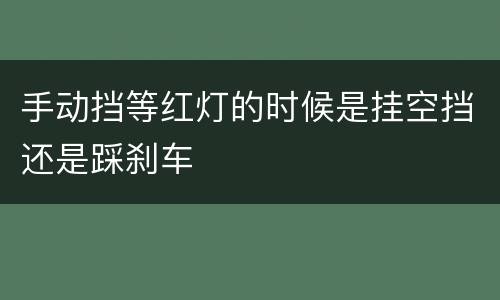 手动挡等红灯的时候是挂空挡还是踩刹车