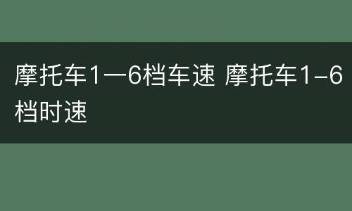 摩托车1一6档车速 摩托车1-6档时速