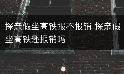 探亲假坐高铁报不报销 探亲假坐高铁还报销吗