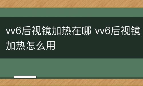 vv6后视镜加热在哪 vv6后视镜加热怎么用