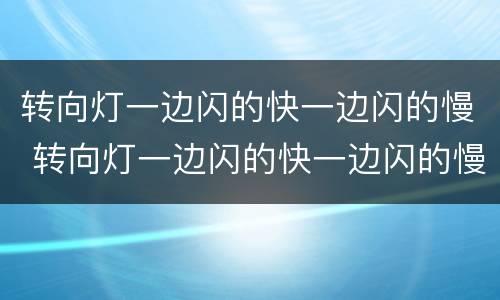 转向灯一边闪的快一边闪的慢 转向灯一边闪的快一边闪的慢是什么问题