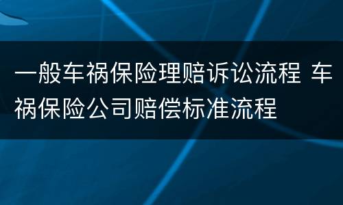 一般车祸保险理赔诉讼流程 车祸保险公司赔偿标准流程