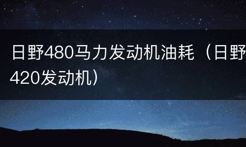 日野480马力发动机油耗（日野420发动机）