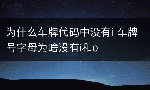 为什么车牌代码中没有i 车牌号字母为啥没有i和o