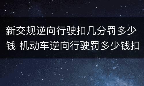 新交规逆向行驶扣几分罚多少钱 机动车逆向行驶罚多少钱扣多少分