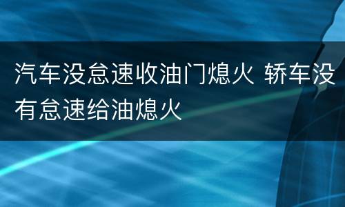 汽车没怠速收油门熄火 轿车没有怠速给油熄火