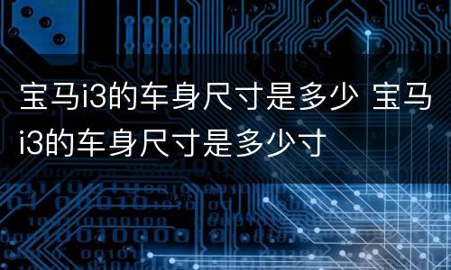 宝马i3的车身尺寸是多少 宝马i3的车身尺寸是多少寸