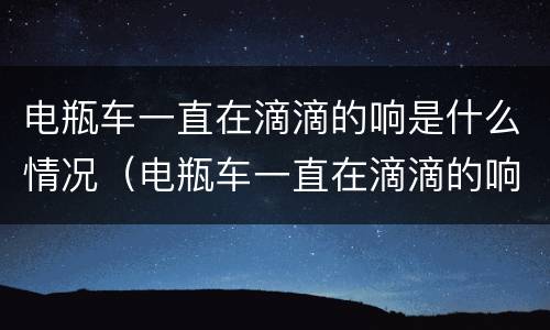 电瓶车一直在滴滴的响是什么情况（电瓶车一直在滴滴的响是什么情况啊）