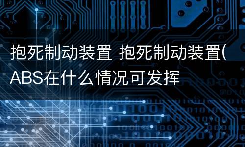 抱死制动装置 抱死制动装置(ABS在什么情况可发挥