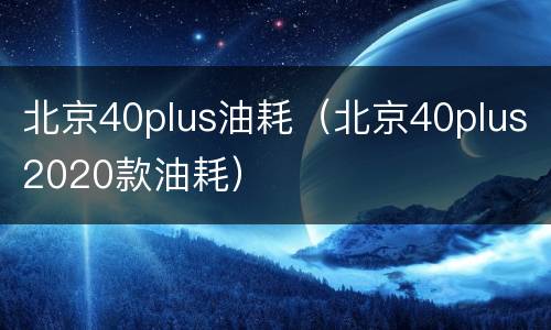 北京40plus油耗（北京40plus2020款油耗）