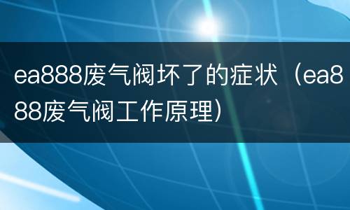 ea888废气阀坏了的症状（ea888废气阀工作原理）