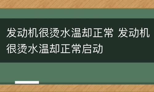 发动机很烫水温却正常 发动机很烫水温却正常启动