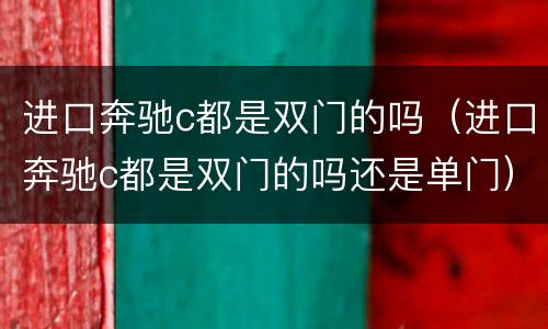 进口奔驰c都是双门的吗（进口奔驰c都是双门的吗还是单门）